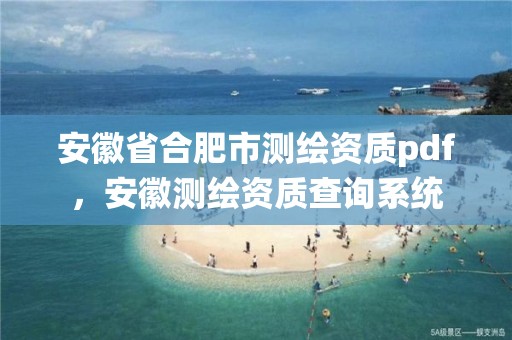 安徽省合肥市測(cè)繪資質(zhì)pdf，安徽測(cè)繪資質(zhì)查詢系統(tǒng)