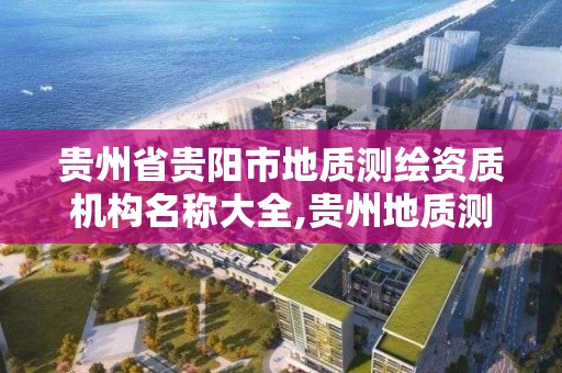 貴州省貴陽市地質測繪資質機構名稱大全,貴州地質測繪院。