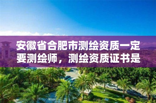 安徽省合肥市測繪資質(zhì)一定要測繪師，測繪資質(zhì)證書是什么