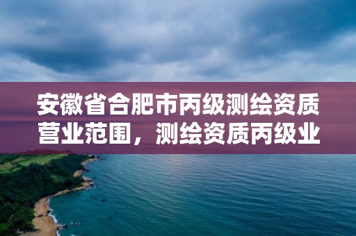 安徽省合肥市丙級測繪資質營業范圍，測繪資質丙級業務范圍