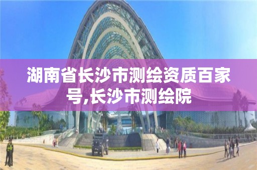 湖南省長沙市測繪資質百家號,長沙市測繪院