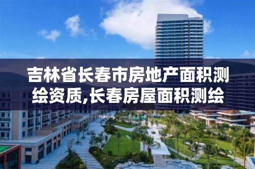 吉林省長春市房地產面積測繪資質,長春房屋面積測繪公司。