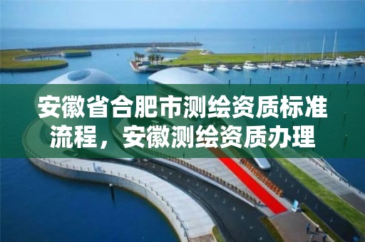 安徽省合肥市測繪資質標準流程，安徽測繪資質辦理