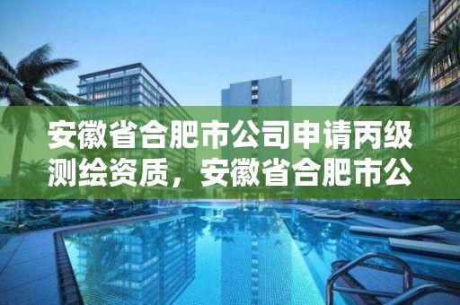 安徽省合肥市公司申請(qǐng)丙級(jí)測(cè)繪資質(zhì)，安徽省合肥市公司申請(qǐng)丙級(jí)測(cè)繪資質(zhì)要多少錢