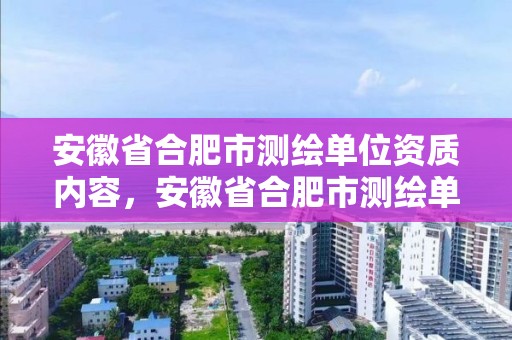 安徽省合肥市測(cè)繪單位資質(zhì)內(nèi)容，安徽省合肥市測(cè)繪單位資質(zhì)內(nèi)容是什么