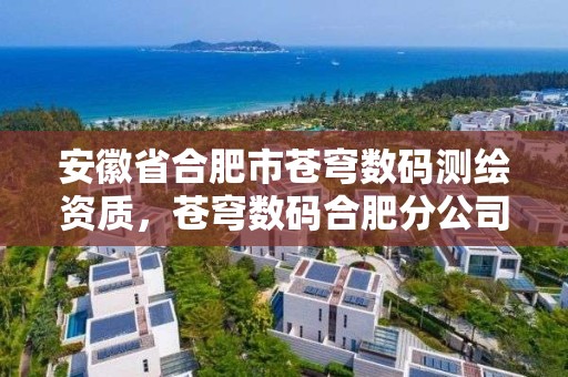 安徽省合肥市蒼穹數碼測繪資質，蒼穹數碼合肥分公司招聘