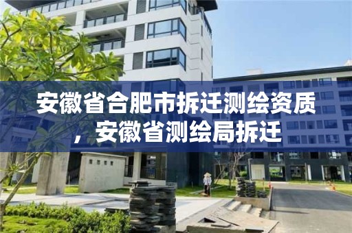 安徽省合肥市拆遷測(cè)繪資質(zhì)，安徽省測(cè)繪局拆遷