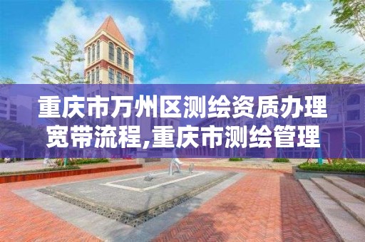 重慶市萬州區測繪資質辦理寬帶流程,重慶市測繪管理條例