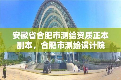 安徽省合肥市測繪資質(zhì)正本副本，合肥市測繪設(shè)計院