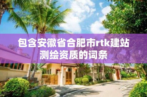 包含安徽省合肥市rtk建站測繪資質的詞條