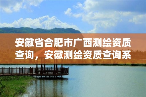 安徽省合肥市廣西測繪資質查詢，安徽測繪資質查詢系統