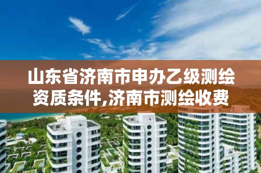 山東省濟南市申辦乙級測繪資質條件,濟南市測繪收費標準