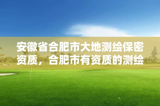 安徽省合肥市大地測繪保密資質，合肥市有資質的測繪公司