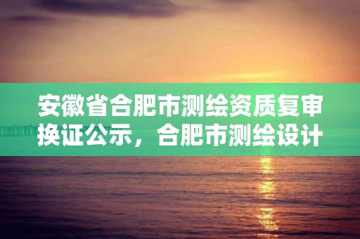 安徽省合肥市測繪資質復審換證公示，合肥市測繪設計研究院是國企嗎