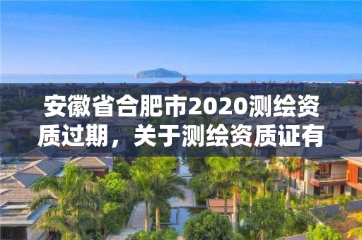 安徽省合肥市2020測繪資質過期，關于測繪資質證有效期延續的公告