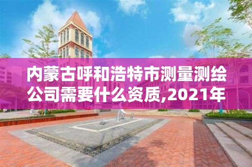 內(nèi)蒙古呼和浩特市測量測繪公司需要什么資質(zhì),2021年測繪資質(zhì)人員要求。