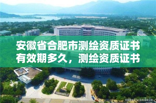 安徽省合肥市測繪資質證書有效期多久，測繪資質證書的式樣