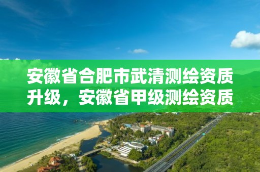 安徽省合肥市武清測繪資質升級，安徽省甲級測繪資質單位