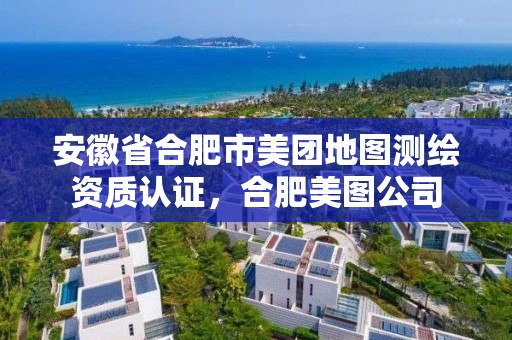 安徽省合肥市美團地圖測繪資質認證，合肥美圖公司