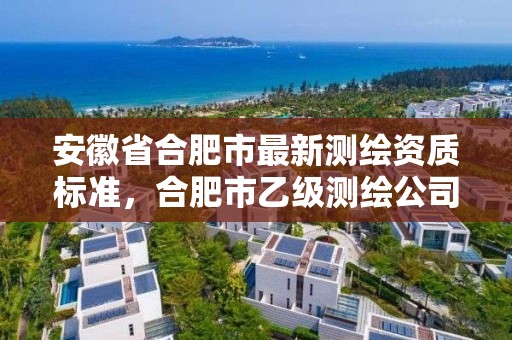 安徽省合肥市最新測繪資質標準，合肥市乙級測繪公司