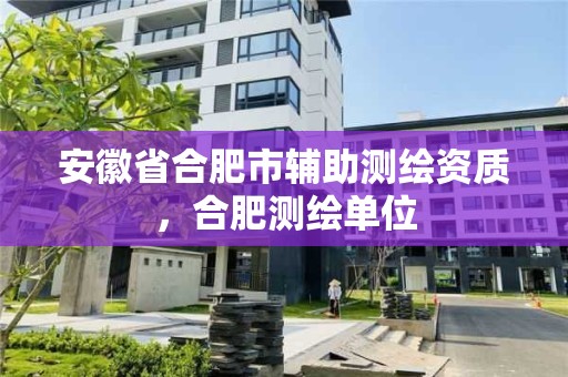 安徽省合肥市輔助測繪資質，合肥測繪單位