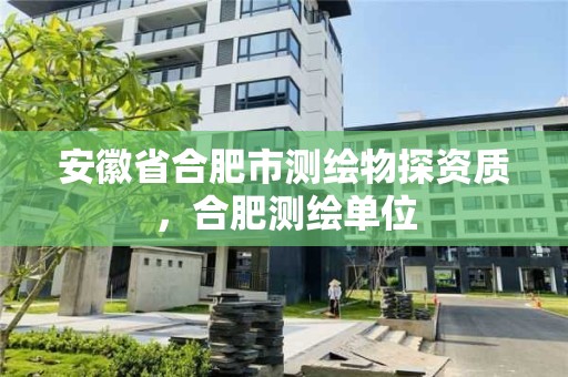 安徽省合肥市測繪物探資質，合肥測繪單位