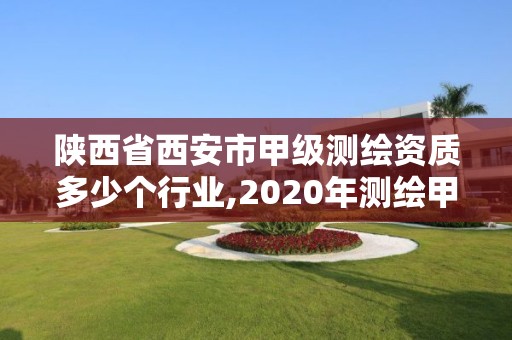 陜西省西安市甲級測繪資質多少個行業,2020年測繪甲級資質條件。