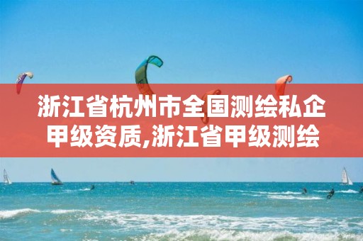 浙江省杭州市全國(guó)測(cè)繪私企甲級(jí)資質(zhì),浙江省甲級(jí)測(cè)繪資質(zhì)單位