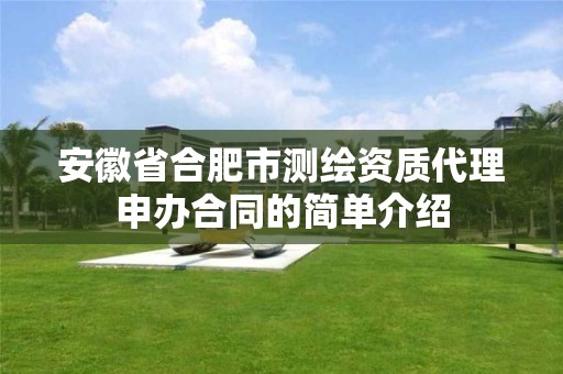 安徽省合肥市測繪資質代理申辦合同的簡單介紹