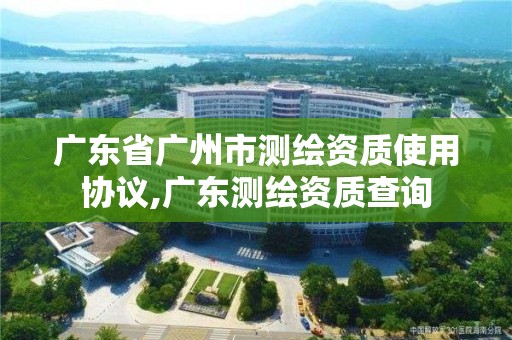 廣東省廣州市測繪資質使用協議,廣東測繪資質查詢