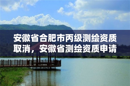 安徽省合肥市丙級測繪資質取消，安徽省測繪資質申請