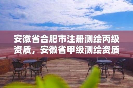 安徽省合肥市注冊測繪丙級資質，安徽省甲級測繪資質單位