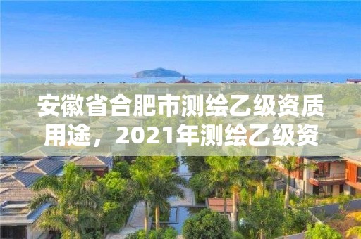 安徽省合肥市測繪乙級資質用途，2021年測繪乙級資質申報條件