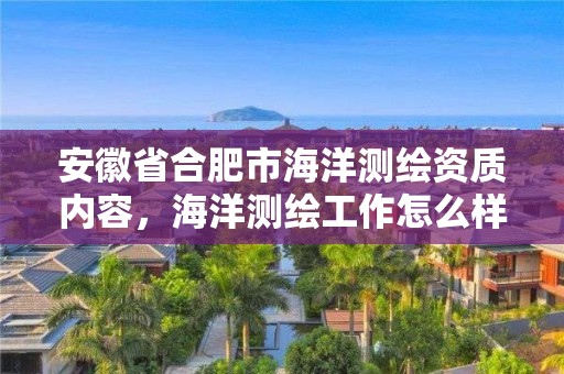 安徽省合肥市海洋測繪資質內容，海洋測繪工作怎么樣