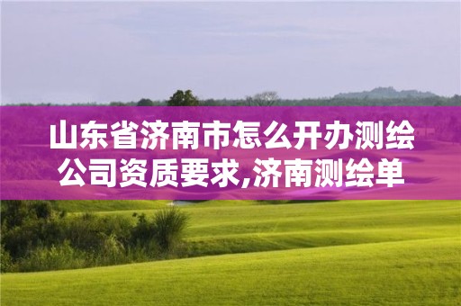 山東省濟南市怎么開辦測繪公司資質要求,濟南測繪單位。