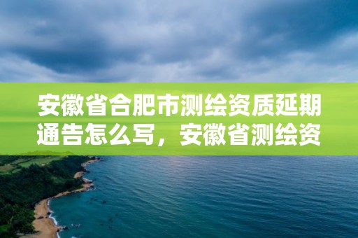 安徽省合肥市測繪資質(zhì)延期通告怎么寫，安徽省測繪資質(zhì)申請