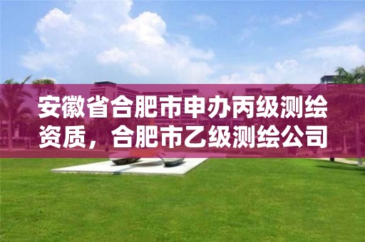 安徽省合肥市申辦丙級測繪資質(zhì)，合肥市乙級測繪公司