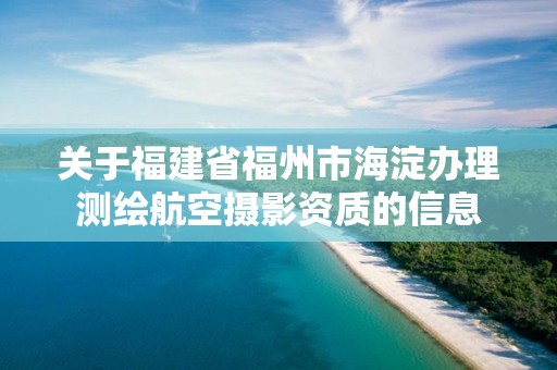 關于福建省福州市海淀辦理測繪航空攝影資質的信息