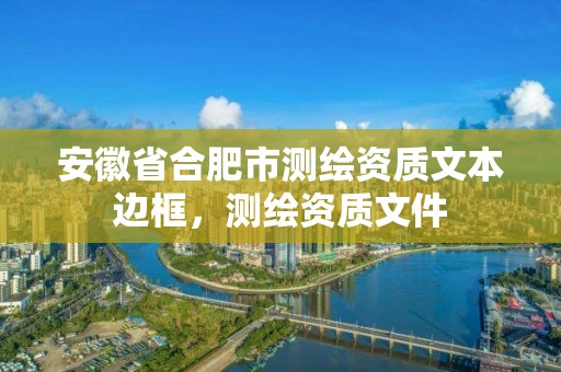 安徽省合肥市測繪資質文本邊框，測繪資質文件