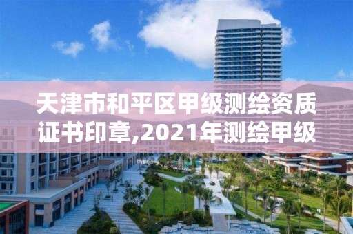 天津市和平區甲級測繪資質證書印章,2021年測繪甲級資質申報條件。