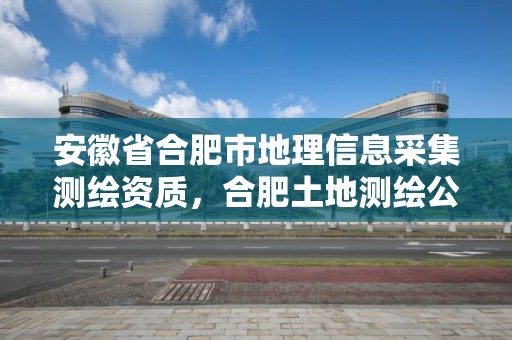 安徽省合肥市地理信息采集測繪資質，合肥土地測繪公司