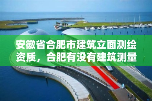 安徽省合肥市建筑立面測繪資質，合肥有沒有建筑測量培訓