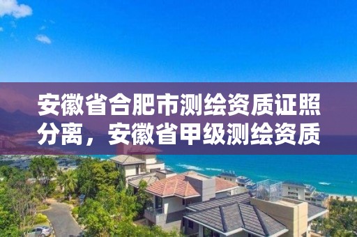 安徽省合肥市測繪資質證照分離，安徽省甲級測繪資質單位