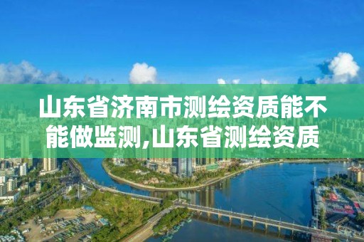 山東省濟南市測繪資質能不能做監測,山東省測繪資質管理規定。