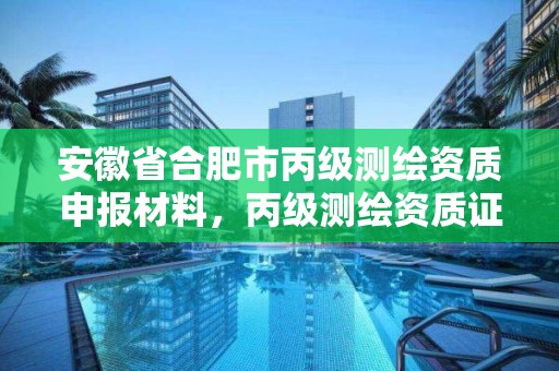 安徽省合肥市丙級測繪資質申報材料，丙級測繪資質證書