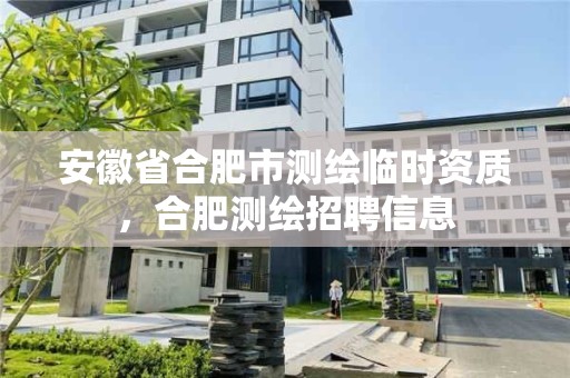 安徽省合肥市測(cè)繪臨時(shí)資質(zhì)，合肥測(cè)繪招聘信息