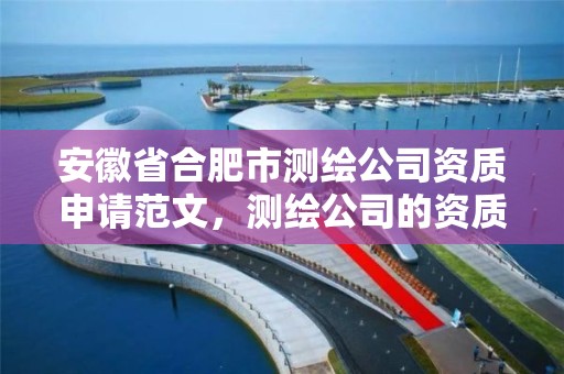 安徽省合肥市測繪公司資質申請范文，測繪公司的資質去哪里申請