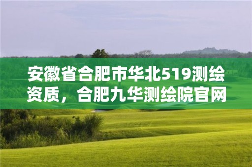 安徽省合肥市華北519測繪資質(zhì)，合肥九華測繪院官網(wǎng)