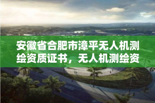 安徽省合肥市漳平無人機測繪資質證書，無人機測繪資格證