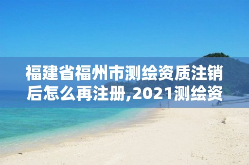 福建省福州市測繪資質注銷后怎么再注冊,2021測繪資質延期公告福建省